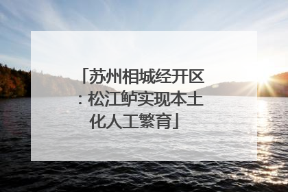 苏州相城经开区：松江鲈实现本土化人工繁育